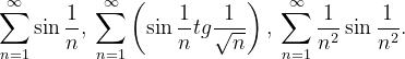 \dpi{120} \sum_{n=1}^{\infty }\sin \frac{1}{n},\: \sum_{n=1}^{\infty }\left ( \sin \frac{1}{n} tg\frac{1}{\sqrt{n}} \right ),\: \sum_{n=1}^{\infty }\frac{1}{n^{2}}\sin \frac{1}{n^{2}} .